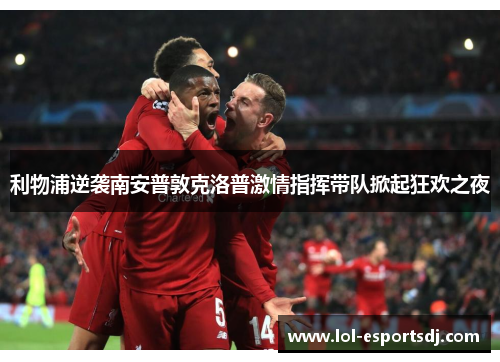 利物浦逆袭南安普敦克洛普激情指挥带队掀起狂欢之夜